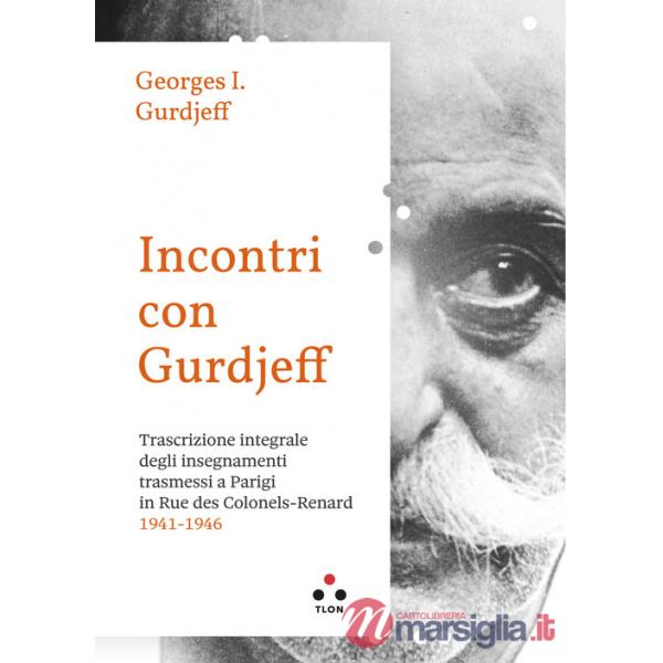 Incontri con Gurdjieff. Trascrizione integrale degli insegnamenti trasmessi a Parigi in rue des Colonels-Renard 1941-1946