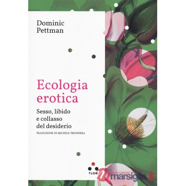 Ecologia erotica. Sesso, libido e collasso del desiderio