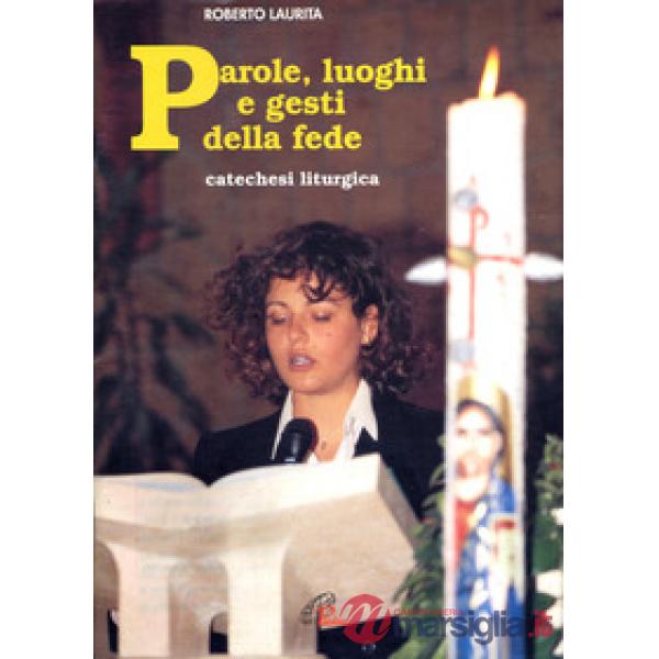 Parole, luoghi e gesti della fede. Catechesi liturgica