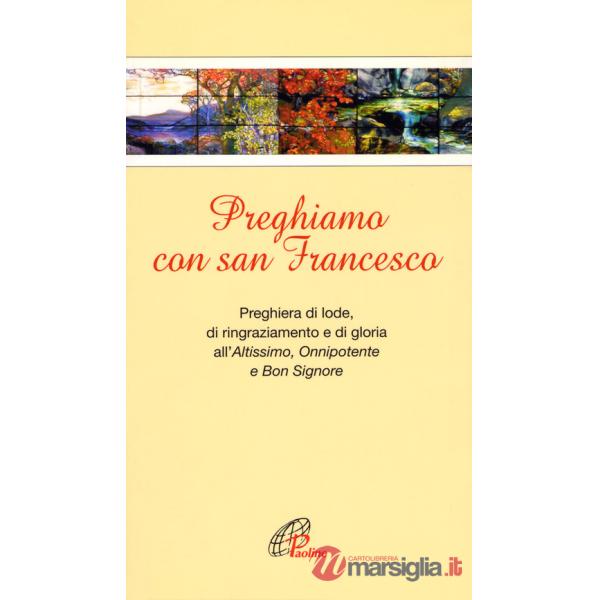 Preghiamo con san Francesco. Preghiera di lode, di ringraziamento e di gloria all'Altissimo, Onnipotente e Bon Signore