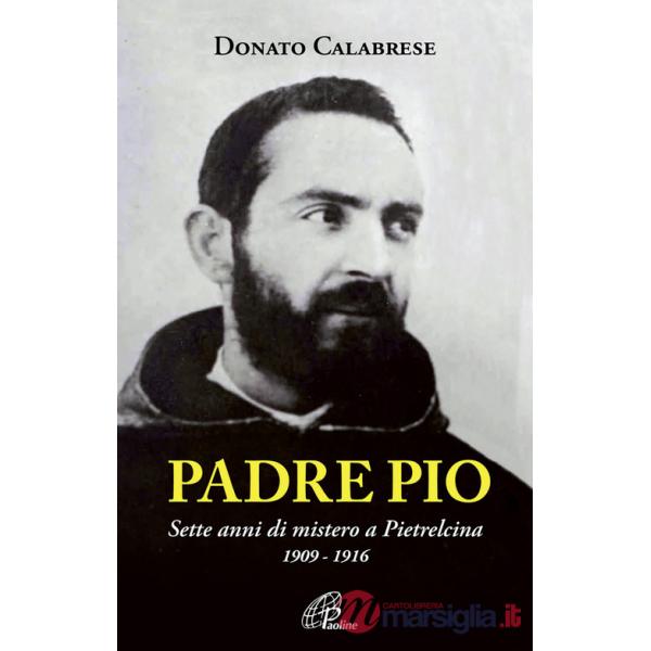 Padre Pio. Sette anni di mistero a Pietrelcina. 1909-1916. Ediz. illustrata