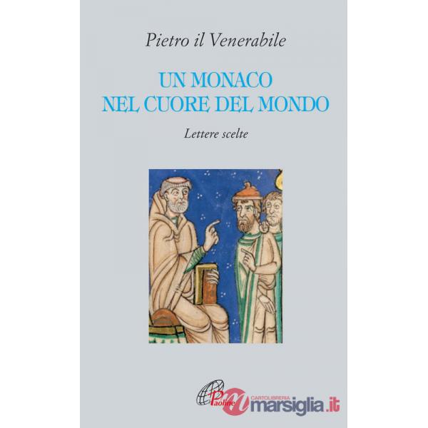 Monaco nel cuore del mondo. Lettere scelte. Pietro il Venerabile (Un)