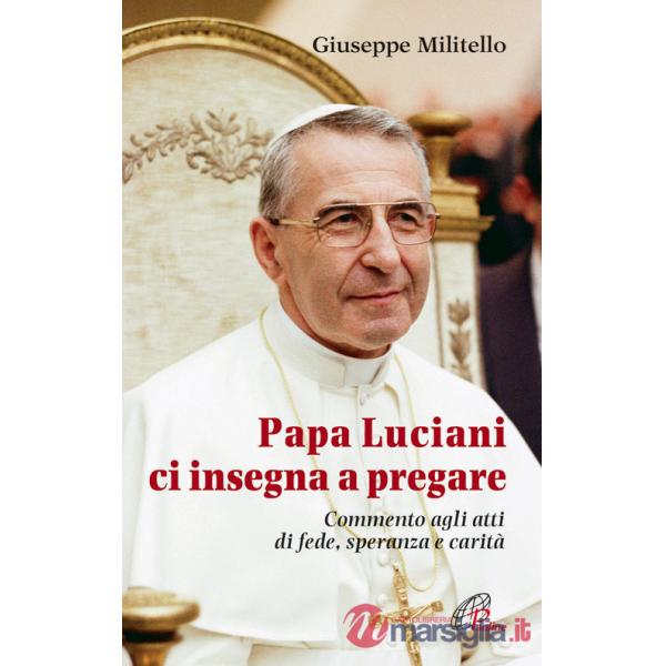 Papa Luciani ci insegna a pregare. Commento agli atti di fede, speranza e carità