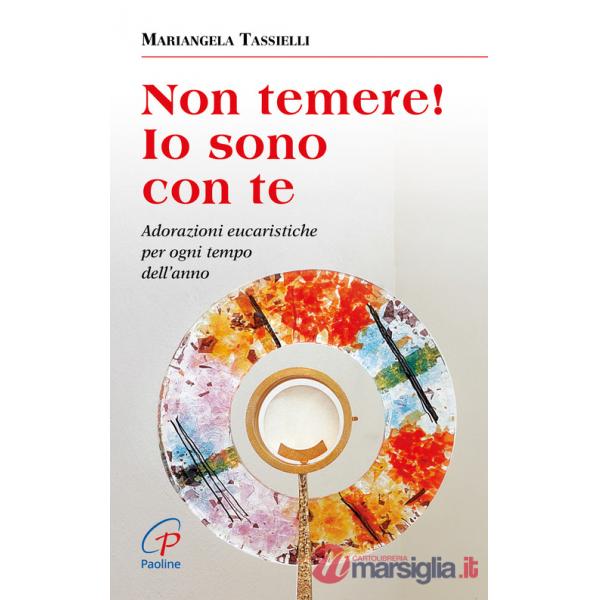 Non temere! Io sono con te. Adorazioni eucaristiche per ogni tempo dell'anno