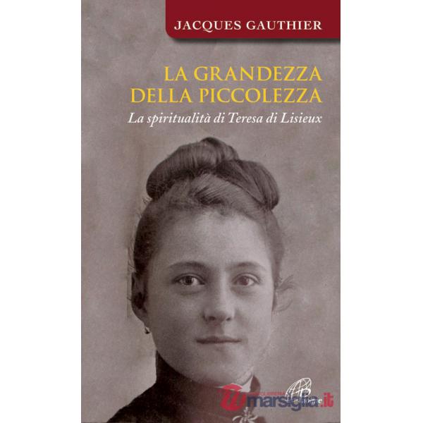 Grandezza della piccolezza. La spiritualità di Teresa di Lisieux (La)