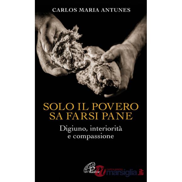 Solo il povero sa farsi pane. Digiuno, interiorità e compassione