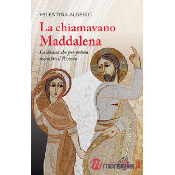 Chiamavano Maddalena. La donna che per prima incontrò il Risorto (La)