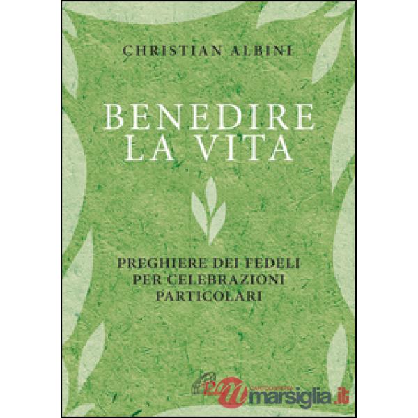 Benedire la vita. Preghiere dei fedeli per celebrazioni particolari