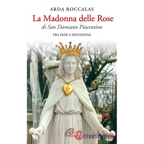 Madonna delle rose. Di San Damiano Piacentino. Tra fede e devozione. Ediz. illustrata (La)