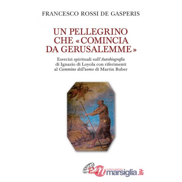Pellegrino che «comincia da Gerusalemme». Esercizi spirituali sull'Autobiografia di Ignazio di Loyola con riferimenti al Cammino