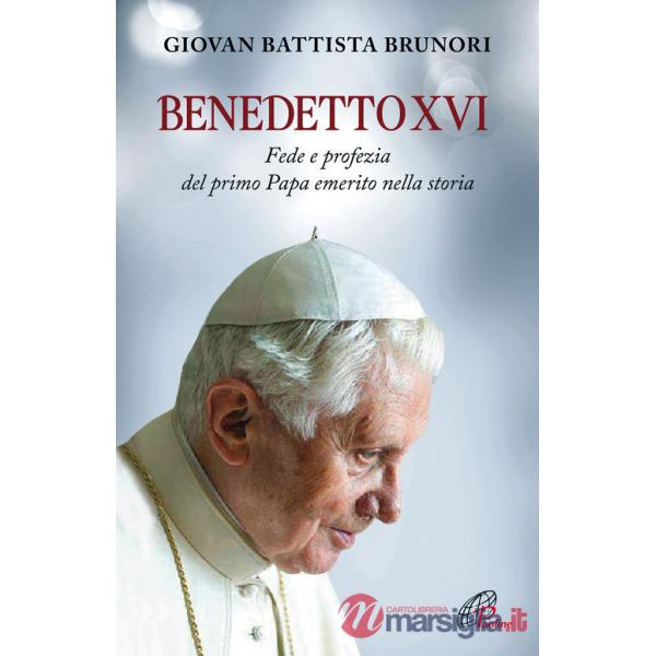 Benedetto XVI. Fede e profezia del primo papa emerito nella storia