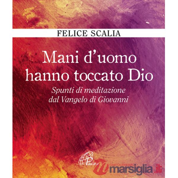 Mani d'uomo hanno toccato Dio. Spunti di meditazione dal Vangelo di Giovanni