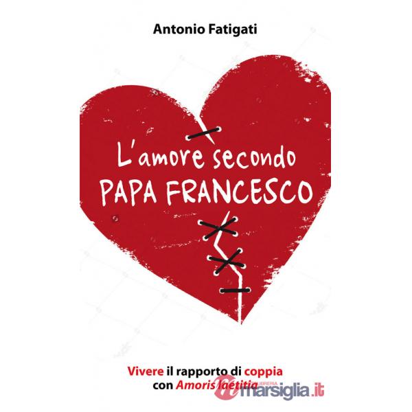 Amore secondo papa Francesco. Vivere il rapporto di coppia con Amoris laetitia (