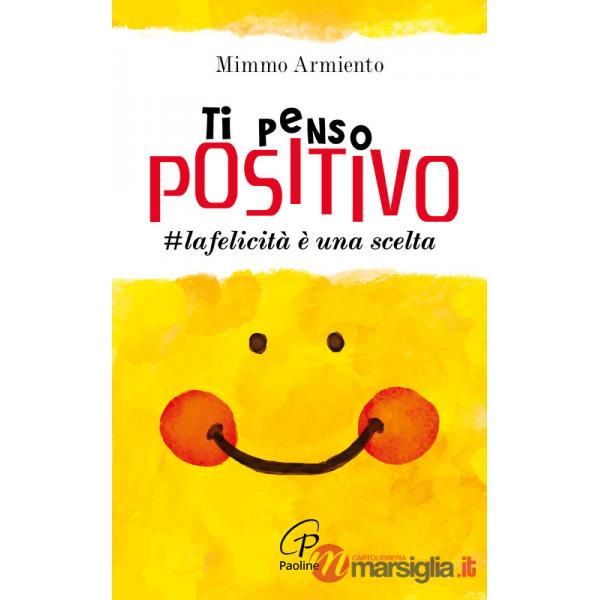 Ti penso positivo. la felicità è una scelta