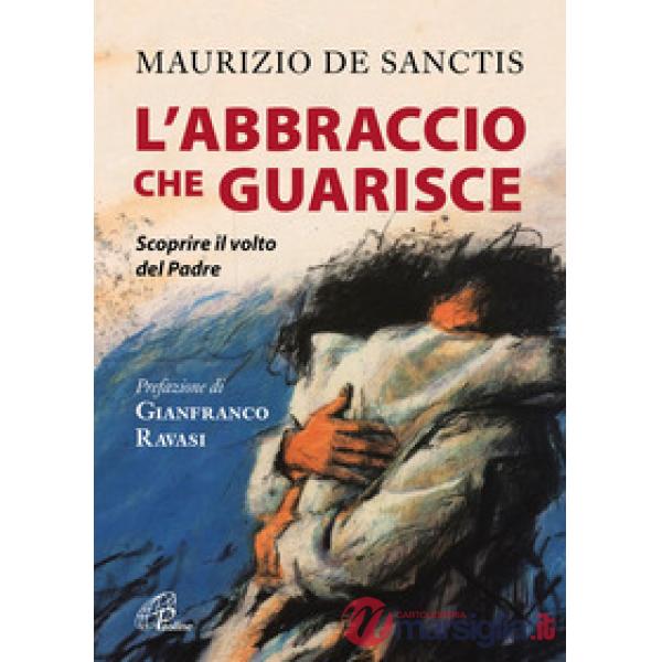 Abbraccio che guarisce. Scoprire il volto del Padre (L')