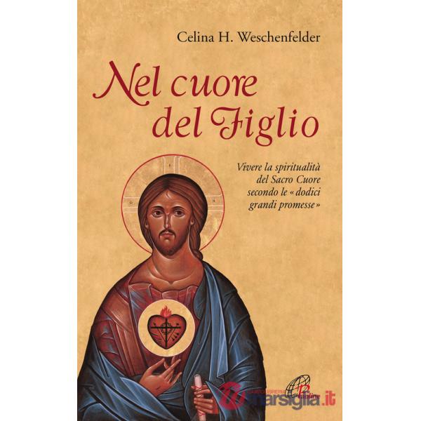 Nel cuore del Figlio. Vivere la spiritualità del Sacro Cuore secondo le «dodici grandi promesse»