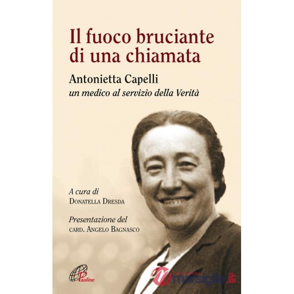Fuoco bruciante di una chiamata. Antonietta Capelli un medico al servizio della Verità (Il)