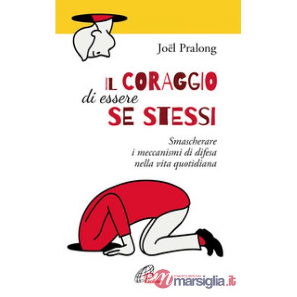 Coraggio di essere se stessi. Smascherare i meccanismi di difesa nella vita quotidiana (Il)