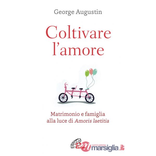 Coltivare l'amore. Matrimonio e famiglia alla luce di Amoris laetitia