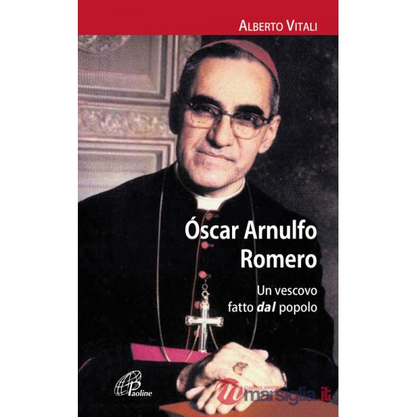Oscar Arnulfo Romero. Un vescovo fatto dal popolo