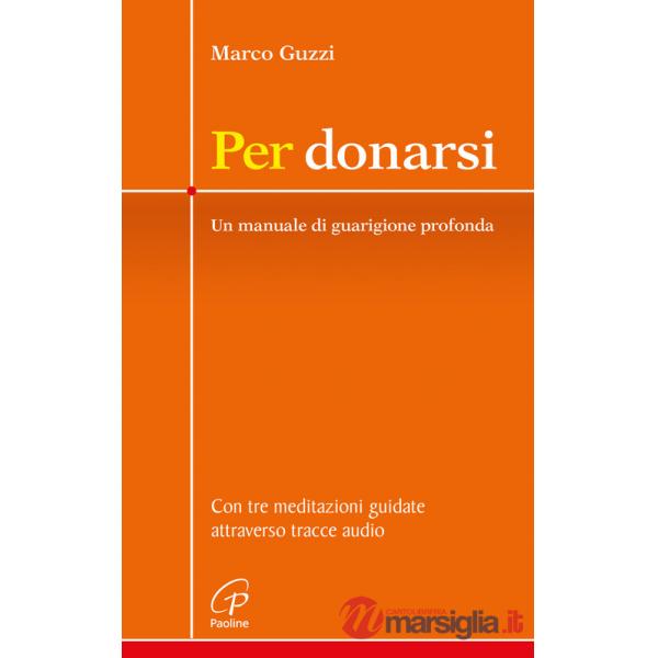 Per donarsi. Un manuale di guarigione profonda. Con tre meditazioni guidate attraverso tracce audio. Nuova ediz. Con 3 QR code