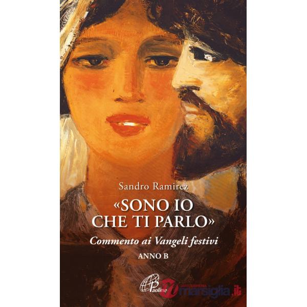 «Sono io che ti parlo». Commento ai Vangeli festivi. Anno B