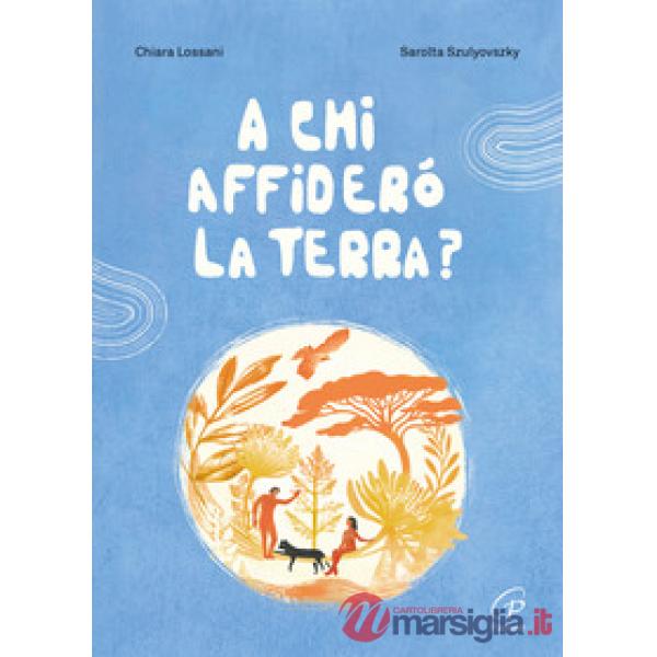 A chi affiderò la terra? Ediz. a colori