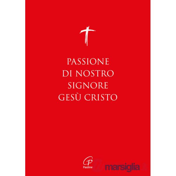 Passione di nostro Signore Gesù Cristo. I Vangeli per la Domenica delle Palme (anno A, B, C) e il Venerdì Santo