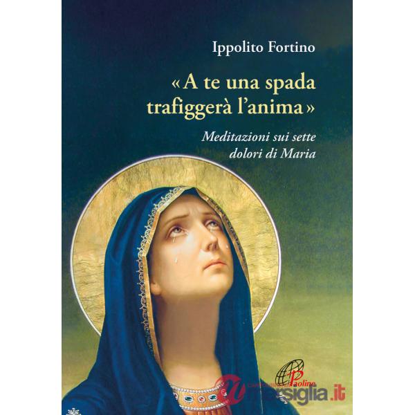 «A te una spada trafiggerà l'anima». Meditazioni sui sette dolori di Maria
