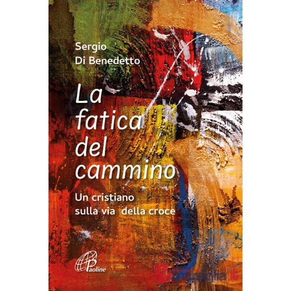Fatica del cammino. Un cristiano sulla via della croce. Ediz. illustrata (La)