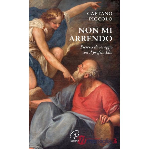 Non mi arrendo. Esercizi di coraggio con il profeta Elia