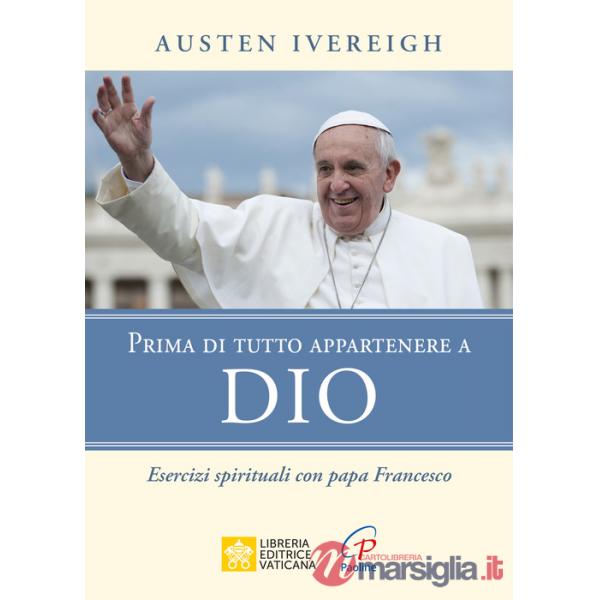 Prima di tutto appartenere a Dio. Esercizi spirituali con papa Francesco