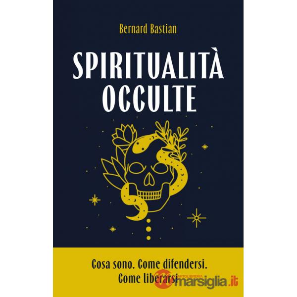 Spiritualità occulte. Cosa sono. Come difendersi. Come liberarsi