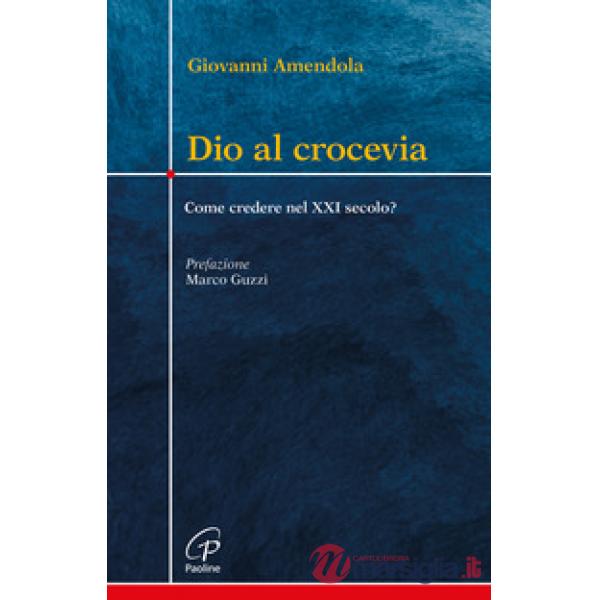 Dio al crocevia. Come credere nel XXI secolo?