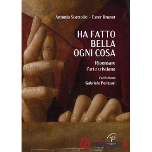 Ha fatto bella ogni cosa. Ripensare l'arte cristiana