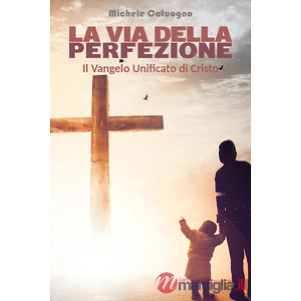 Via della perfezione. Il Vangelo unificato di Cristo (La)
