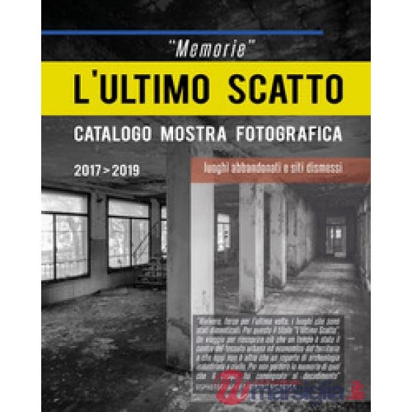 «Memorie». L'ultimo scatto. Luoghi abbandonati e siti dismessi. Catalogo della m