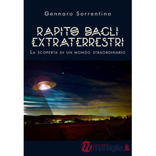 Rapito dagli extraterrestri. La scoperta di un mondo straordinario