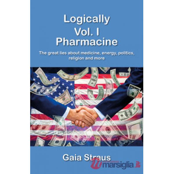Logically. Vol. 1: Pharmacine. The great lies about medicine, energy, politics, 