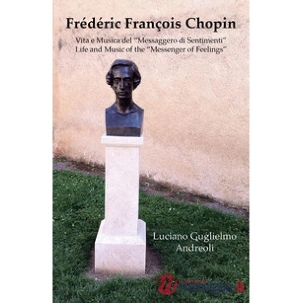 Frédéric François Chopin. Vita e musica del «messaggero di sentimenti»