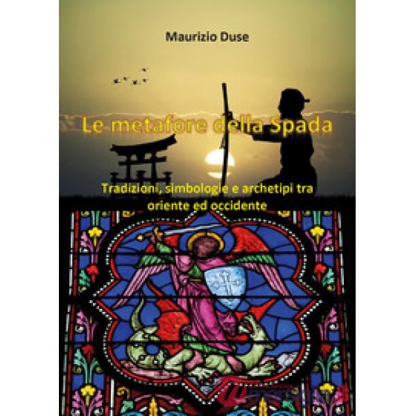 Metafore della spada. Tradizioni, simbologie e archetipi tra Oriente e Occidente