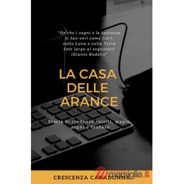 Casa delle arance. Storie di spiriti, credenze, magie, sogni e fantasy (La)