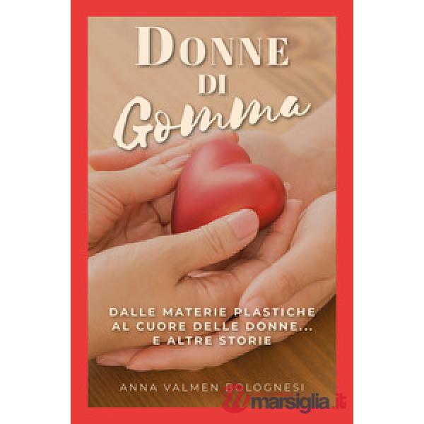 Donne di gomma. Dalle materie plastiche al cuore delle donne... e altre storie