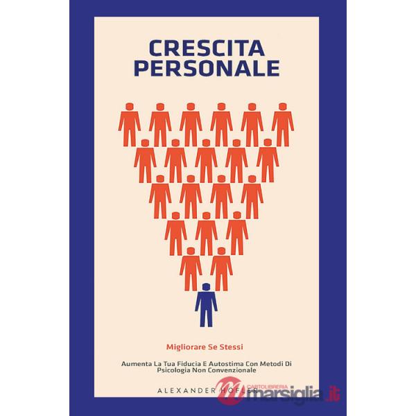 Crescita personale. Migliorare se stessi. Aumenta la tua fiducia e autostima con metodi di psicologia non convenzionale
