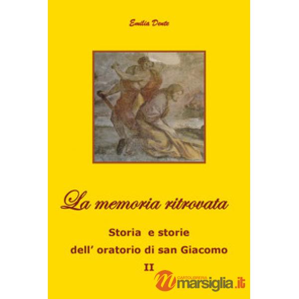 Memoria ritrovata Storia e storie dell'oratorio di san Giacomo (La). Vol. 2