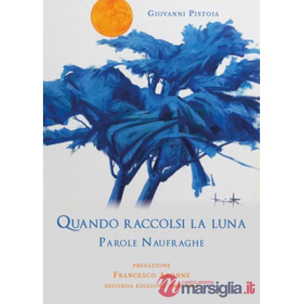 Quando raccolsi la luna. Parole naufraghe. Ediz. ampliata