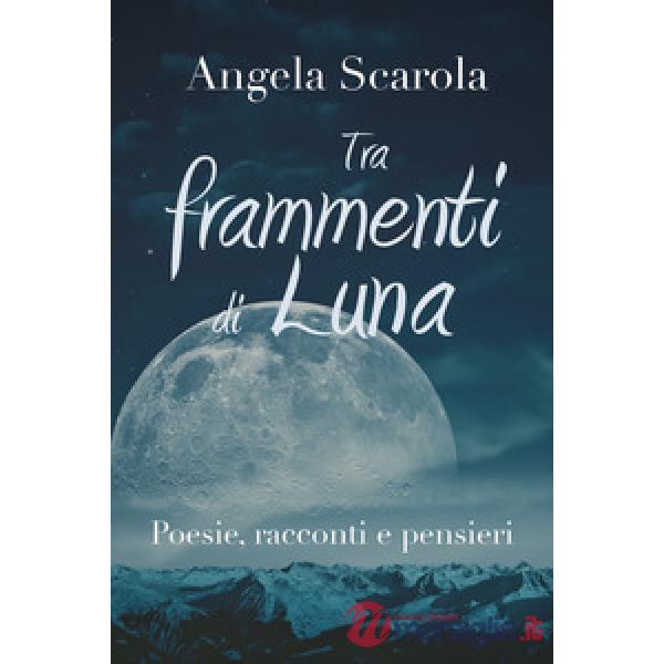 Tra frammenti di Luna. Poesie racconti e pensieri