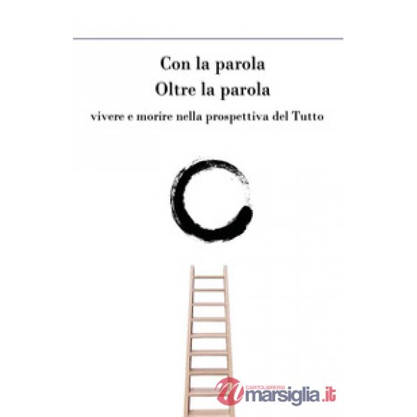 Con la parola oltre la parola. Vivere e morire nella prospettiva del tutto