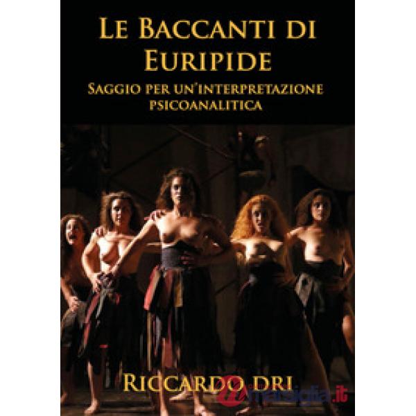 Baccanti di Euripide. Saggio per un'interpretazione psicoanalitica (Le)