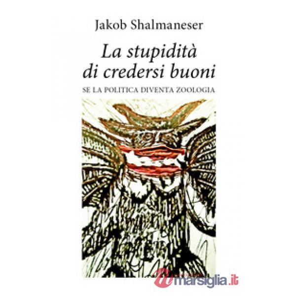 Stupidità di credersi buoni. Se la politica diventa zoologia (La)